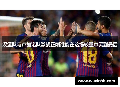 汉堡队与卢加诺队激战正酣谁能在这场较量中笑到最后